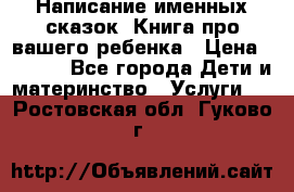 Написание именных сказок! Книга про вашего ребенка › Цена ­ 2 000 - Все города Дети и материнство » Услуги   . Ростовская обл.,Гуково г.